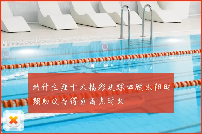 纳什生涯十大精彩进球回顾太阳时期助攻与得分高光时刻