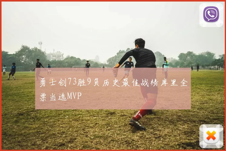 勇士创73胜9负历史最佳战绩库里全票当选MVP