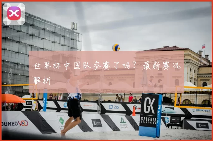 世界杯中国队参赛了吗?最新赛况解析