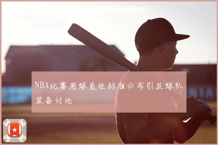 NBA比赛用球直径标准公布引发球队装备讨论