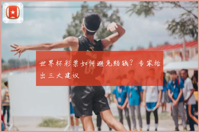 世界杯彩票如何避免赔钱？专家给出三大建议