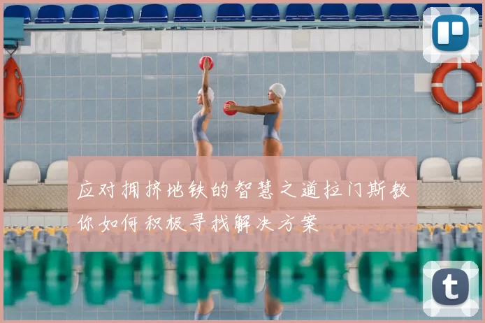 应对拥挤地铁的智慧之道拉门斯教你如何积极寻找解决方案