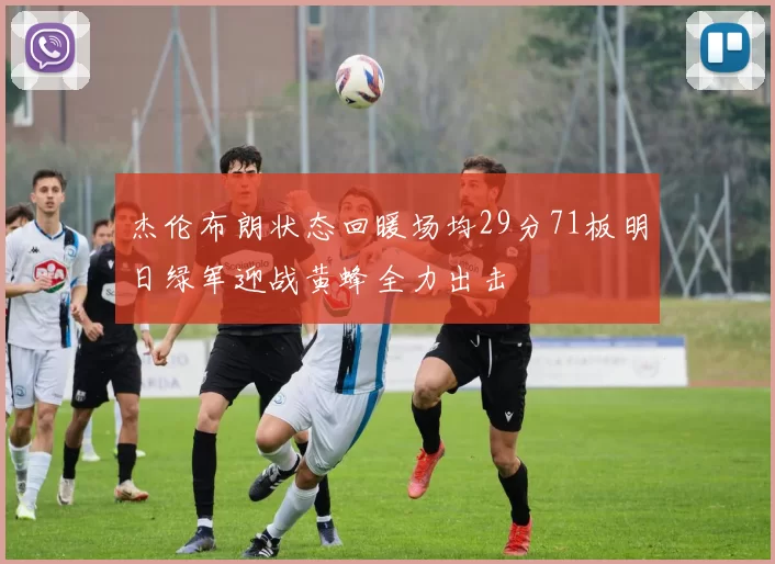 杰伦布朗状态回暖场均29分71板明日绿军迎战黄蜂全力出击