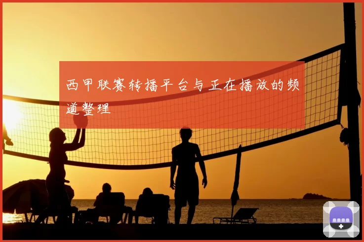 西甲联赛转播平台与正在播放的频道整理
