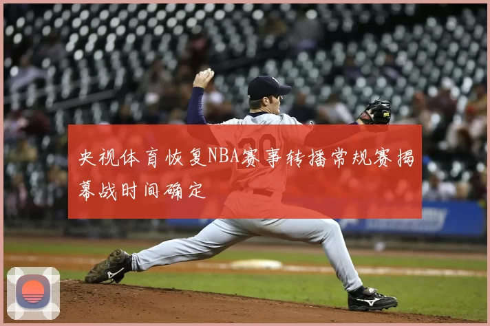 央视体育恢复NBA赛事转播常规赛揭幕战时间确定