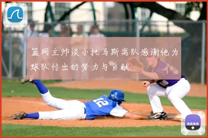 篮网主帅谈小托马斯离队感谢他为球队付出的努力与贡献
