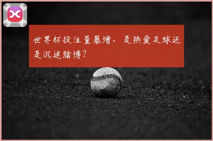世界杯投注量暴增,是热爱足球还是沉迷赌博?