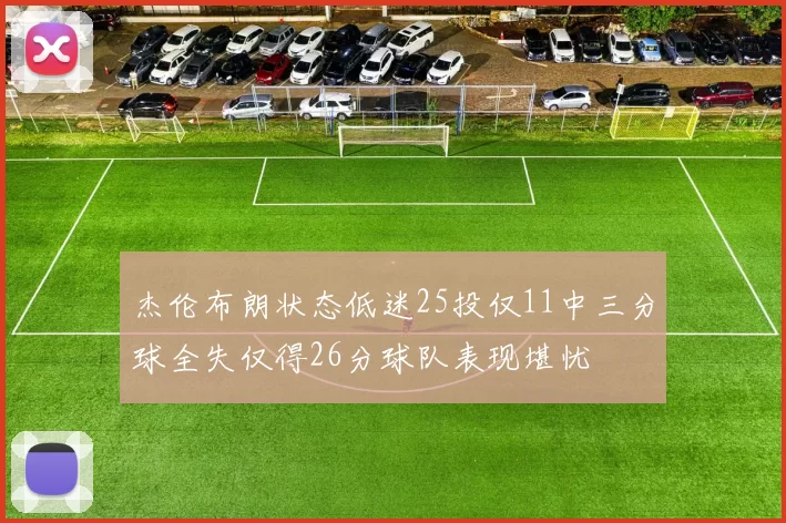 杰伦布朗状态低迷25投仅11中三分球全失仅得26分球队表现堪忧
