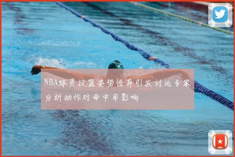 NBA球员投篮姿势怪异引发讨论专家分析动作对命中率影响