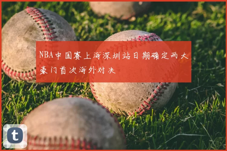 NBA中国赛上海深圳站日期确定两大豪门首次海外对决