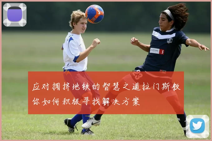 应对拥挤地铁的智慧之道拉门斯教你如何积极寻找解决方案