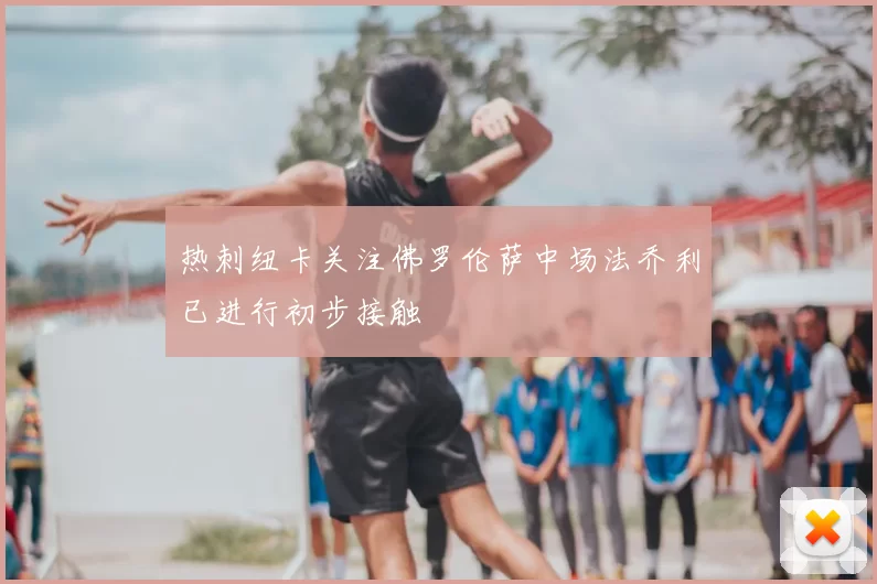 热刺纽卡关注佛罗伦萨中场法乔利已进行初步接触