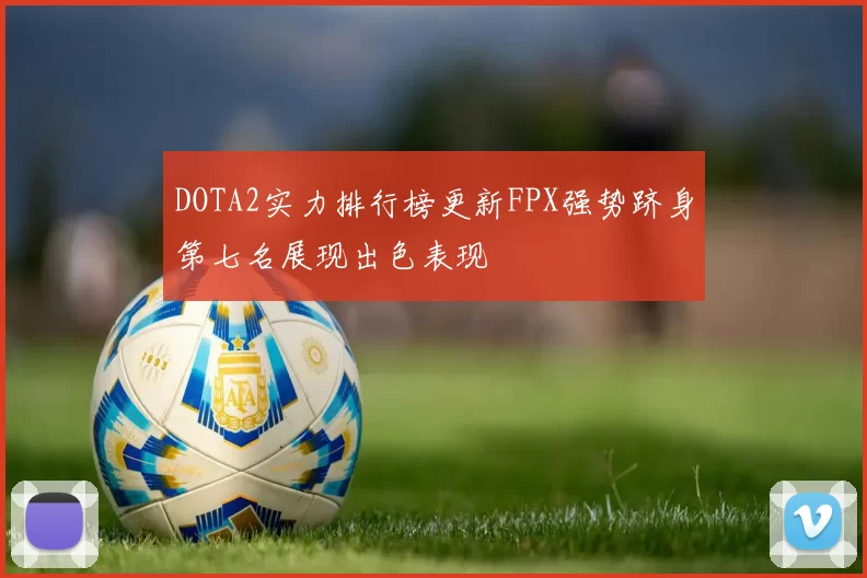 DOTA2实力排行榜更新FPX强势跻身第七名展现出色表现