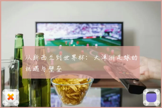 从新西兰到世界杯：大洋洲足球的机遇与壁垒