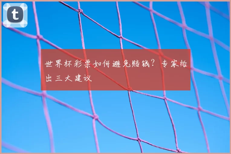 世界杯彩票如何避免赔钱？专家给出三大建议