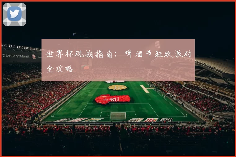 世界杯观战指南：啤酒节狂欢派对全攻略