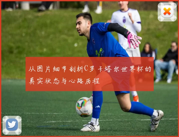 从图片细节剖析C罗卡塔尔世界杯的真实状态与心路历程