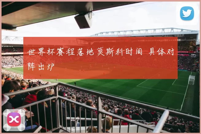 世界杯赛程落地莫斯科时间 具体对阵出炉