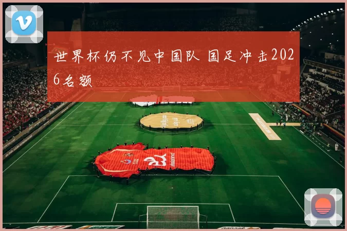 世界杯仍不见中国队 国足冲击2026名额