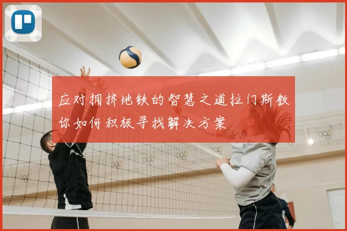 应对拥挤地铁的智慧之道拉门斯教你如何积极寻找解决方案