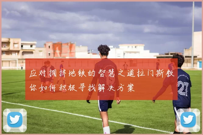 应对拥挤地铁的智慧之道拉门斯教你如何积极寻找解决方案