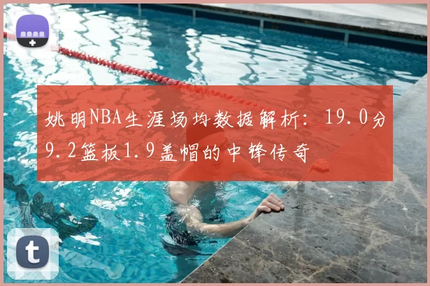 姚明NBA生涯场均数据解析：19.0分9.2篮板1.9盖帽的中锋传奇