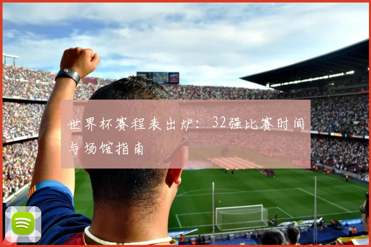 世界杯赛程表出炉:32强比赛时间与场馆指南