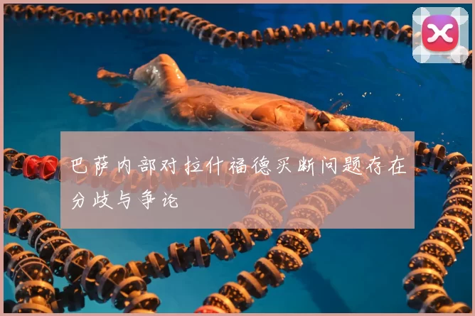 巴萨内部对拉什福德买断问题存在分歧与争论