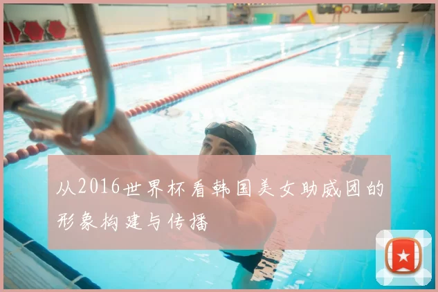 从2016世界杯看韩国美女助威团的形象构建与传播