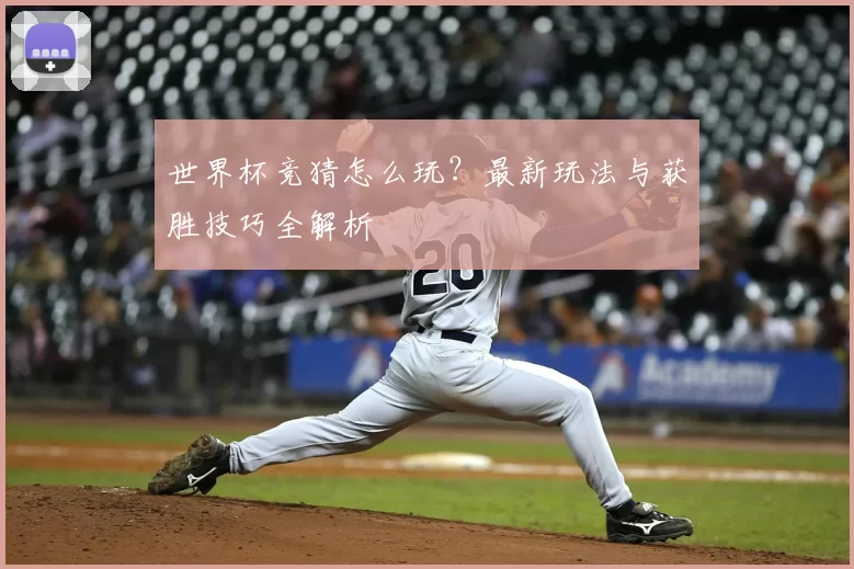 世界杯竞猜怎么玩?最新玩法与获胜技巧全解析