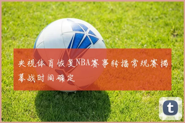 央视体育恢复NBA赛事转播常规赛揭幕战时间确定