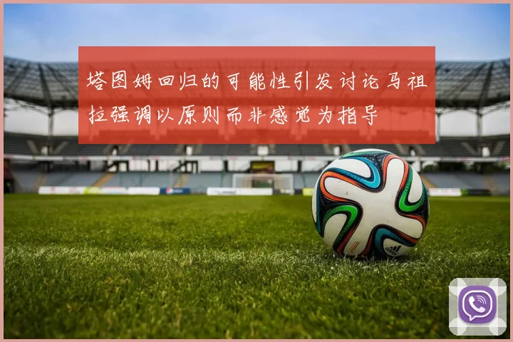 塔图姆回归的可能性引发讨论马祖拉强调以原则而非感觉为指导