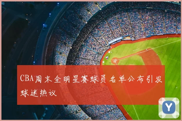 CBA周末全明星赛球员名单公布引发球迷热议