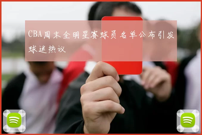 CBA周末全明星赛球员名单公布引发球迷热议