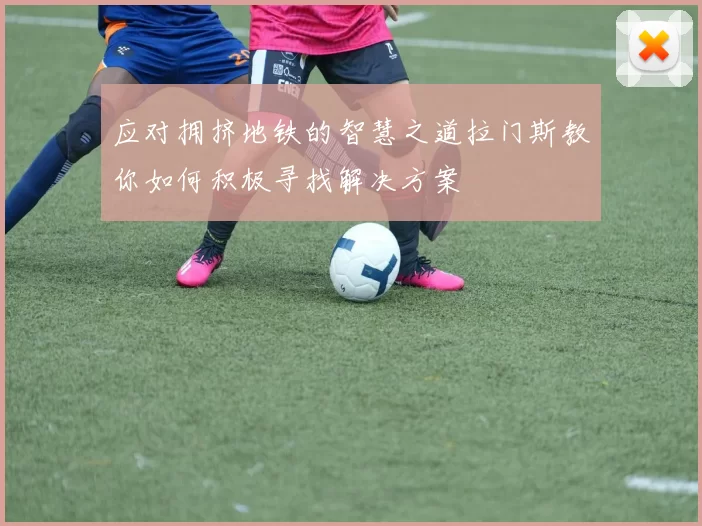 应对拥挤地铁的智慧之道拉门斯教你如何积极寻找解决方案