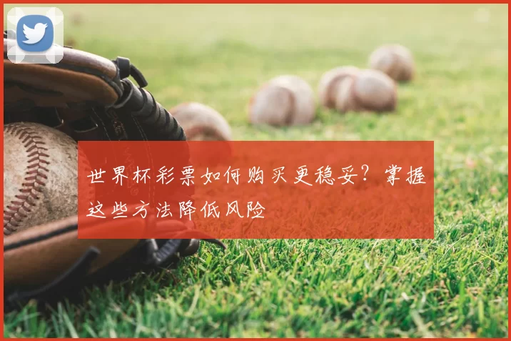 世界杯彩票如何购买更稳妥?掌握这些方法降低风险