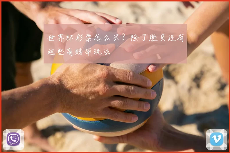 世界杯彩票怎么买?除了胜负还有这些高赔率玩法
