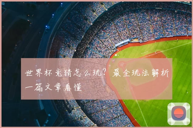 世界杯竞猜怎么玩?最全玩法解析一篇文章看懂