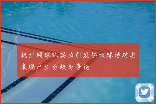 杭州网球队实力引发热议球迷对其表现产生分歧与争论