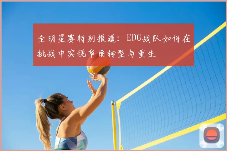 全明星赛特别报道：EDG战队如何在挑战中实现华丽转型与重生