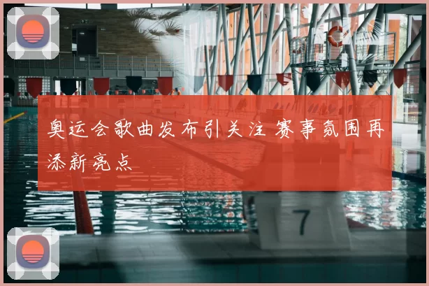 奥运会歌曲发布引关注 赛事氛围再添新亮点