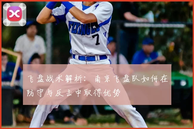 飞盘战术解析：南京飞盘队如何在防守与反击中取得优势