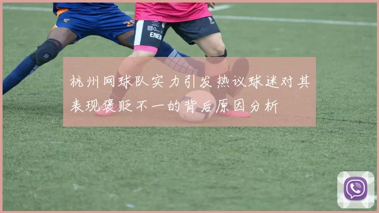杭州网球队实力引发热议球迷对其表现褒贬不一的背后原因分析
