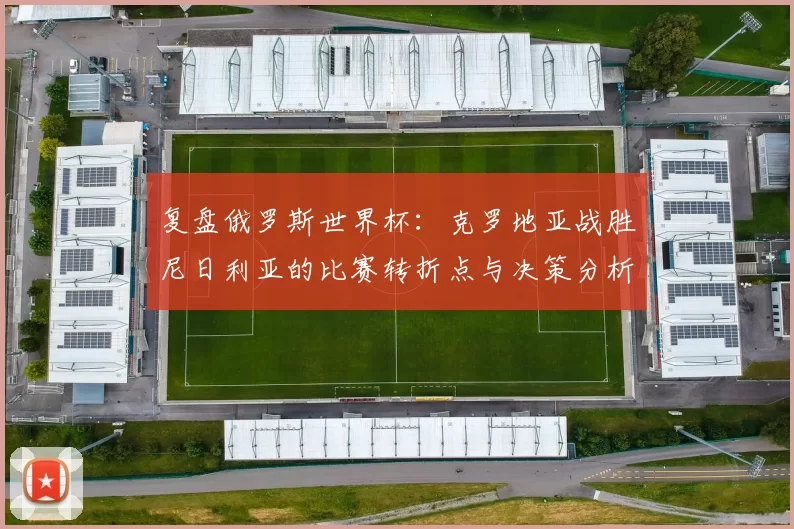 复盘俄罗斯世界杯：克罗地亚战胜尼日利亚的比赛转折点与决策分析