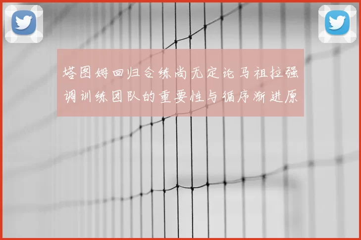 塔图姆回归合练尚无定论马祖拉强调训练团队的重要性与循序渐进原则