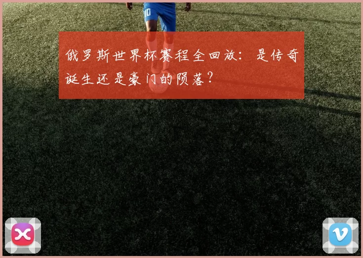 俄罗斯世界杯赛程全回放:是传奇诞生还是豪门的陨落?