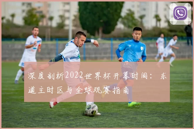 深度剖析2022世界杯开幕时间:东道主时区与全球观赛指南