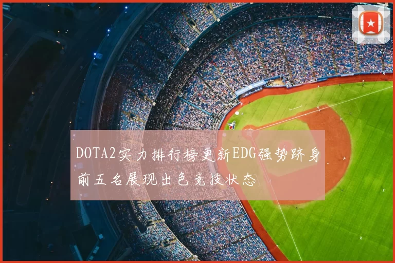 DOTA2实力排行榜更新EDG强势跻身前五名展现出色竞技状态