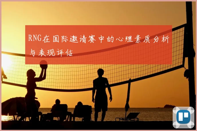RNG在国际邀请赛中的心理素质分析与表现评估