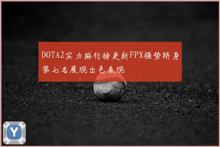 DOTA2实力排行榜更新FPX强势跻身第七名展现出色表现